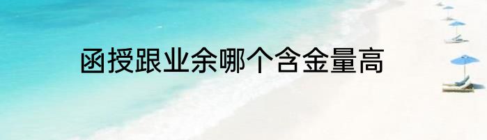 函授跟业余哪个含金量高