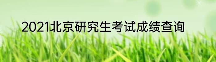 2021北京研究生考试成绩查询