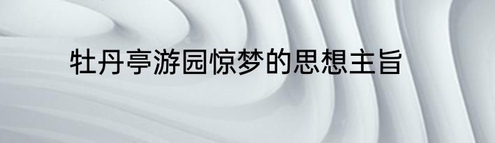 牡丹亭游园惊梦的思想主旨