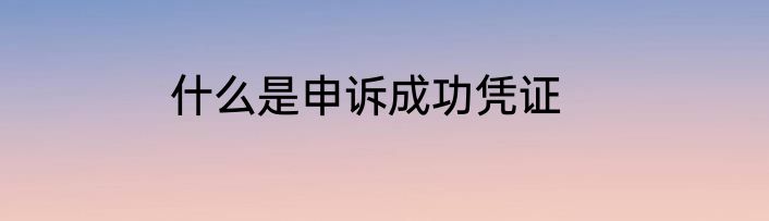 什么是申诉成功凭证