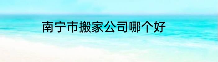 南宁市搬家公司哪个好