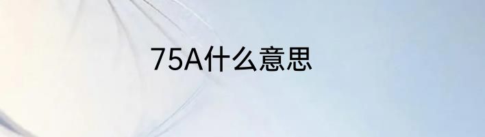 75A什么意思