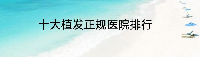 十大植发正规医院排行