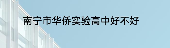南宁市华侨实验高中好不好