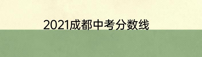 2021成都中考分数线