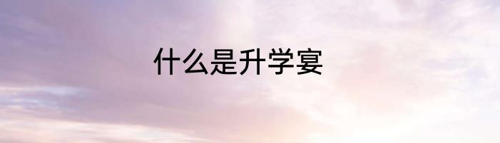 什么是升学宴