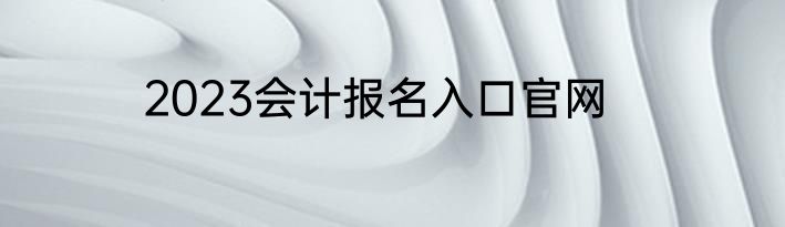 2023会计报名入口官网