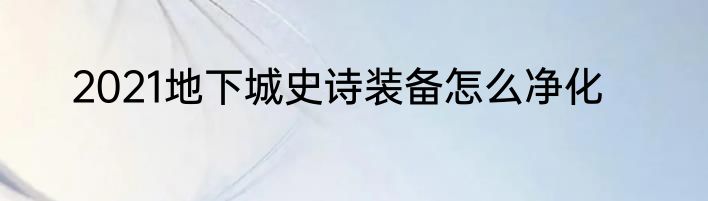 2021地下城史诗装备怎么净化