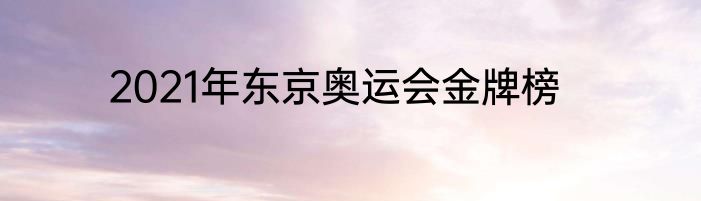 2021年东京奥运会金牌榜