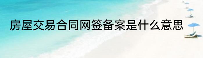 房屋交易合同网签备案是什么意思