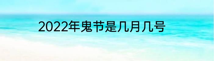 2022年鬼节是几月几号