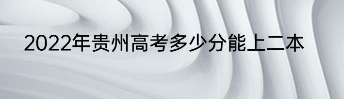 2022年贵州高考多少分能上二本