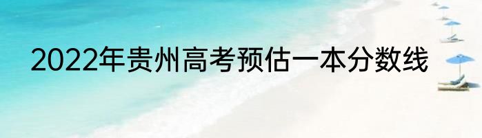 2022年贵州高考预估一本分数线