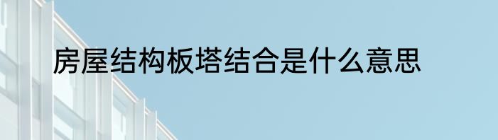 房屋结构板塔结合是什么意思