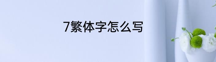 7繁体字怎么写