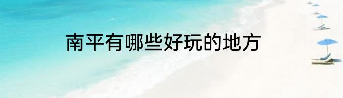 南平有哪些好玩的地方
