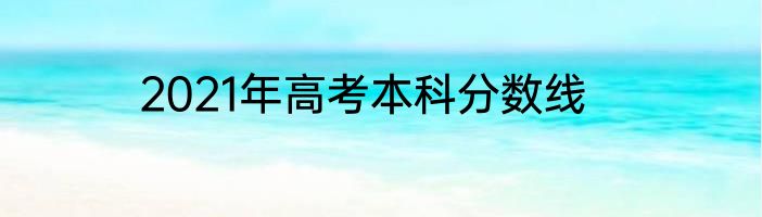 2021年高考本科分数线