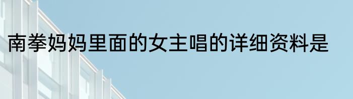 南拳妈妈里面的女主唱的详细资料是
