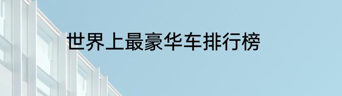世界上最豪华车排行榜