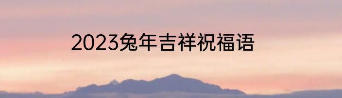 2023兔年吉祥祝福语