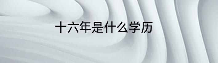 十六年是什么学历