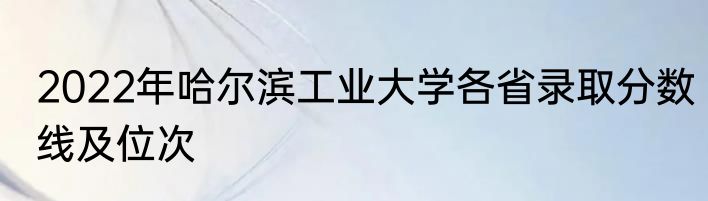 2022年哈尔滨工业大学各省录取分数线及位次