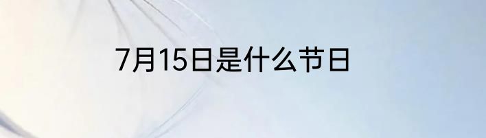 7月15日是什么节日