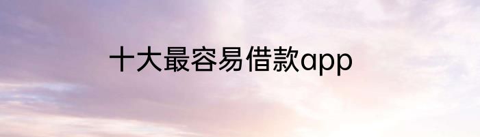 十大最容易借款app