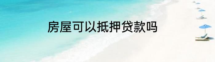 房屋可以抵押贷款吗