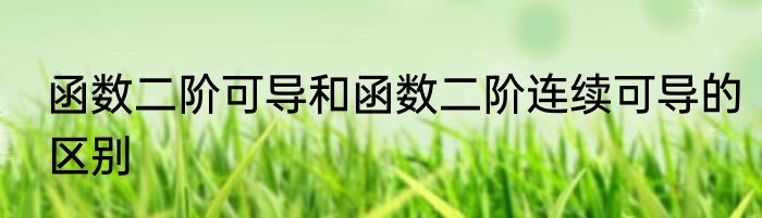 函数二阶可导和函数二阶连续可导的区别