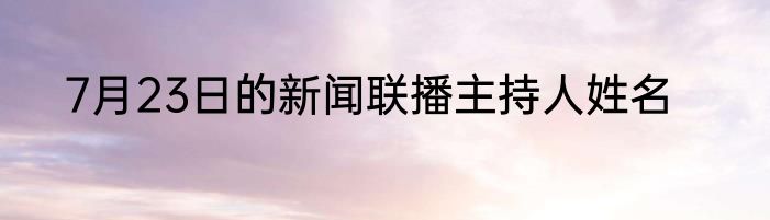 7月23日的新闻联播主持人姓名