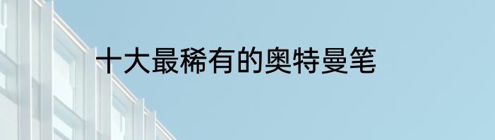 十大最稀有的奥特曼笔