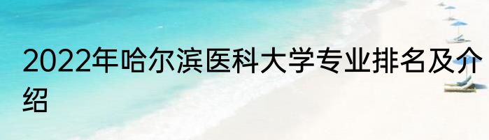 2022年哈尔滨医科大学专业排名及介绍