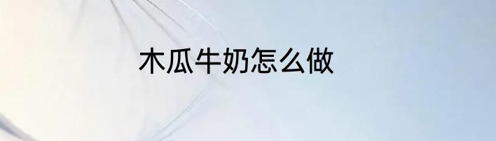 木瓜牛奶怎么做