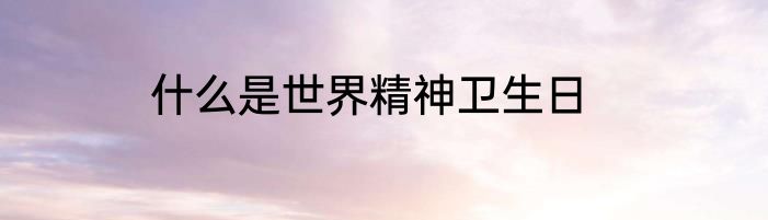 什么是世界精神卫生日