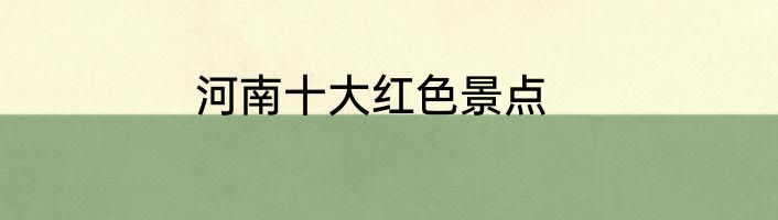 河南十大红色景点