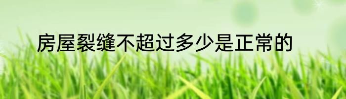 房屋裂缝不超过多少是正常的