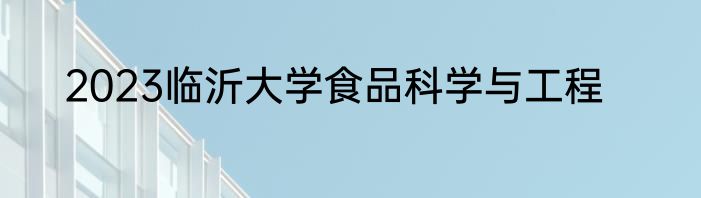2023临沂大学食品科学与工程