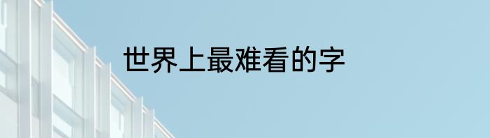 世界上最难看的字