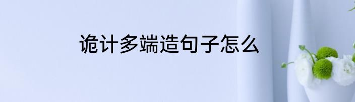诡计多端造句子怎么