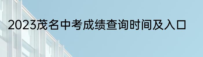 2023茂名中考成绩查询时间及入口