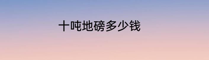 十吨地磅多少钱