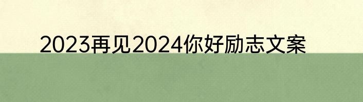 2023再见2024你好励志文案