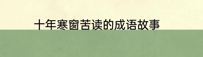 十年寒窗苦读的成语故事