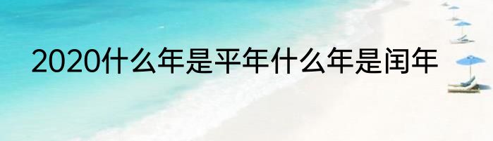 2020什么年是平年什么年是闰年