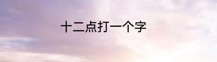 十二点打一个字
