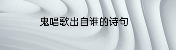 鬼唱歌出自谁的诗句