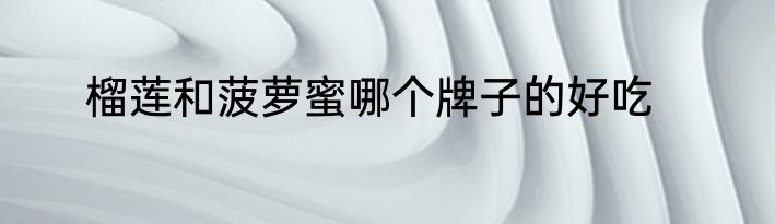 榴莲和菠萝蜜哪个牌子的好吃