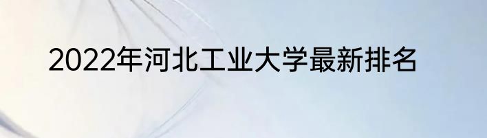 2022年河北工业大学最新排名