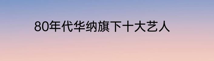 80年代华纳旗下十大艺人